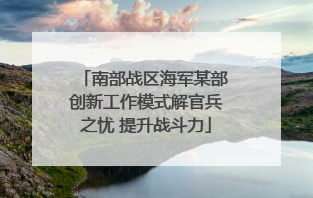 南部战区海军某部创新工作模式解官兵之忧 提升战斗力