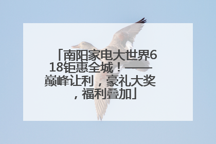 南阳家电大世界618钜惠全城！——巅峰让利，豪礼大奖，福利叠加