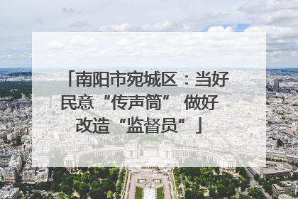 南阳市宛城区：当好民意“传声筒” 做好改造“监督员”