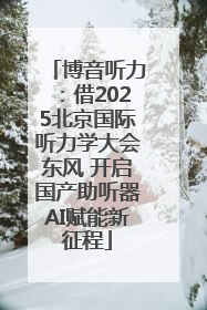 博音听力：借2025北京国际听力学大会东风 开启国产助听器AI赋能新征程