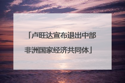 卢旺达宣布退出中部非洲国家经济共同体