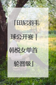 印尼羽毛球公开赛｜韩悦女单首轮晋级