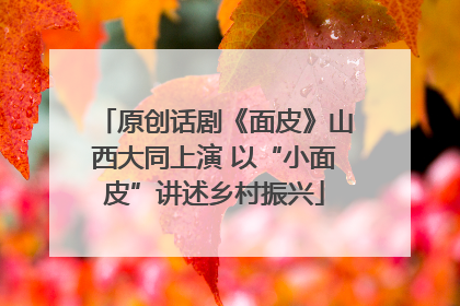 原创话剧《面皮》山西大同上演 以“小面皮”讲述乡村振兴