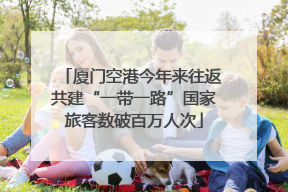 厦门空港今年来往返共建“一带一路”国家旅客数破百万人次