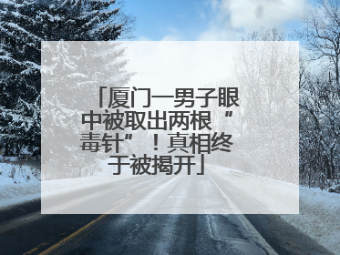 厦门一男子眼中被取出两根“毒针”！真相终于被揭开