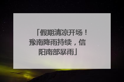 假期清凉开场！豫南降雨持续，信阳南部暴雨