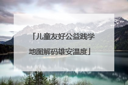儿童友好公益践学地图解码雄安温度