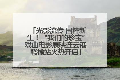 光影流传 国粹新生！“我们的珍宝”戏曲电影展映连云港赣榆站火热开启