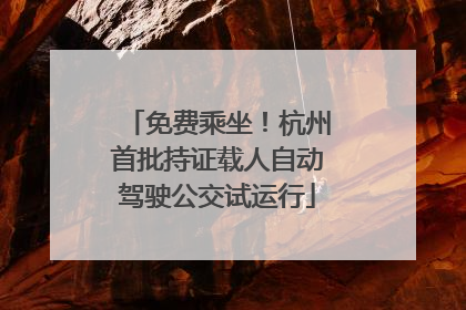 免费乘坐！杭州首批持证载人自动驾驶公交试运行