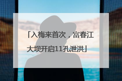 入梅来首次，富春江大坝开启11孔泄洪
