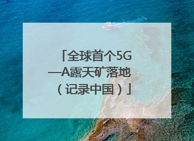 全球首个5G—A露天矿落地（记录中国）