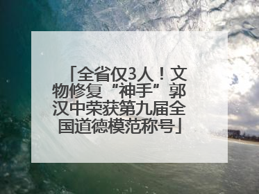 全省仅3人！文物修复“神手”郭汉中荣获第九届全国道德模范称号