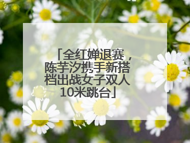 全红婵退赛，陈芋汐携手新搭档出战女子双人10米跳台