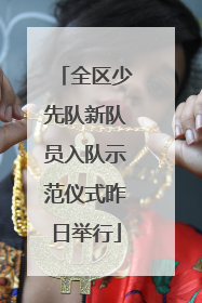 全区少先队新队员入队示范仪式昨日举行
