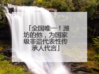 全国唯一！潍坊的他，为国家级非遗代表性传承人代言