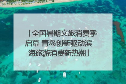 全国暑期文旅消费季启幕 青岛创新驱动滨海旅游消费新热潮