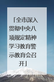 全市深入贯彻中央八项规定精神学习教育警示教育会召开