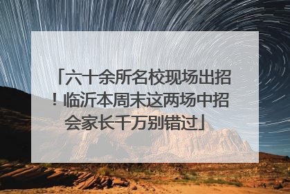 六十余所名校现场出招！临沂本周末这两场中招会家长千万别错过