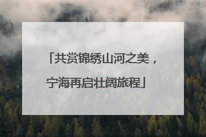 共赏锦绣山河之美，宁海再启壮阔旅程