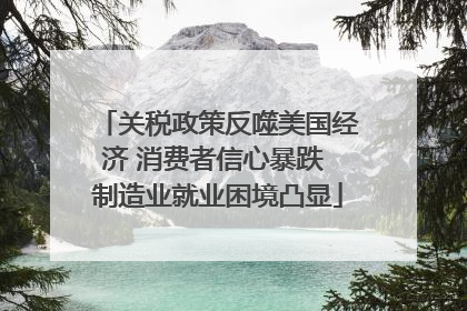 关税政策反噬美国经济 消费者信心暴跌 制造业就业困境凸显