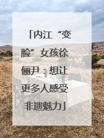 内江“变脸”女孩徐俪尹：想让更多人感受非遗魅力