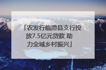 农发行临澧县支行投放7.5亿元贷款 助力全域乡村振兴