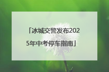 冰城交警发布2025年中考停车指南