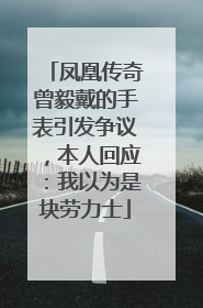 凤凰传奇曾毅戴的手表引发争议，本人回应：我以为是块劳力士