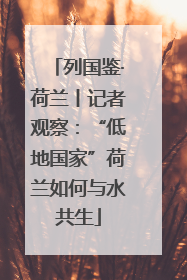 列国鉴·荷兰丨记者观察：“低地国家”荷兰如何与水共生