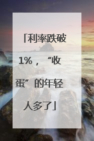 利率跌破1%，“收蛋”的年轻人多了