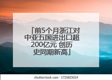 前5个月浙江对中亚五国进出口超200亿元 创历史同期新高