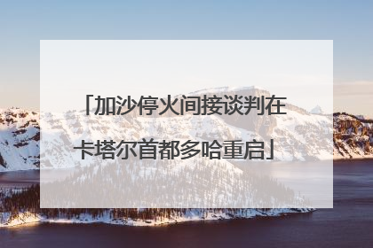 加沙停火间接谈判在卡塔尔首都多哈重启