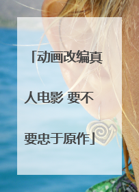 动画改编真人电影 要不要忠于原作
