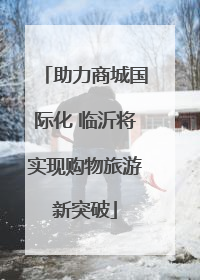 助力商城国际化 临沂将实现购物旅游新突破