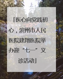医心向党践初心，滨州市人民医院建翔医院举办迎“七一”义诊活动