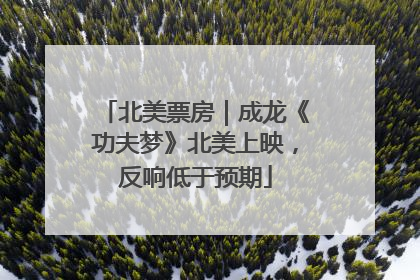北美票房｜成龙《功夫梦》北美上映，反响低于预期