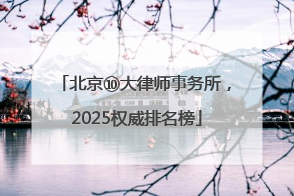 北京⑩大律师事务所，2025权威排名榜