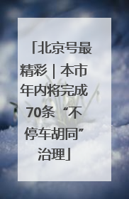 北京号最精彩｜本市年内将完成70条“不停车胡同”治理