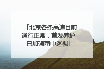 北京各条高速目前通行正常，首发养护已加强雨中巡视