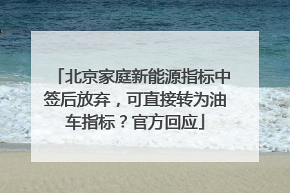 北京家庭新能源指标中签后放弃，可直接转为油车指标？官方回应
