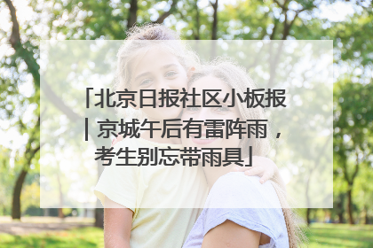 北京日报社区小板报｜京城午后有雷阵雨，考生别忘带雨具