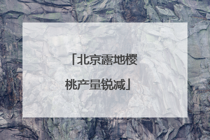北京露地樱桃产量锐减