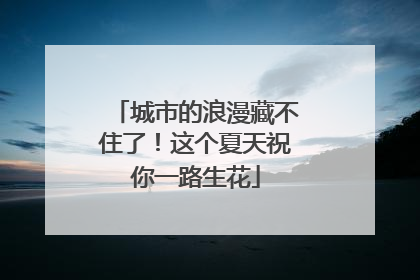 城市的浪漫藏不住了！这个夏天祝你一路生花
