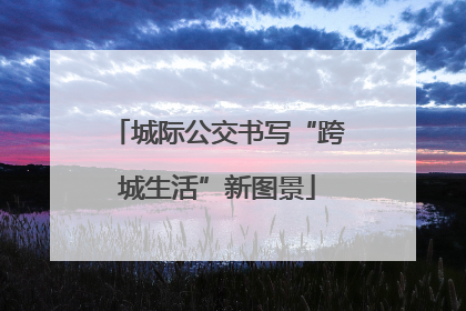 城际公交书写“跨城生活”新图景