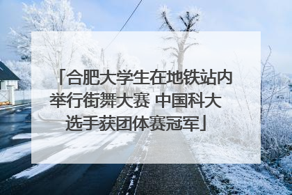 合肥大学生在地铁站内举行街舞大赛 中国科大选手获团体赛冠军