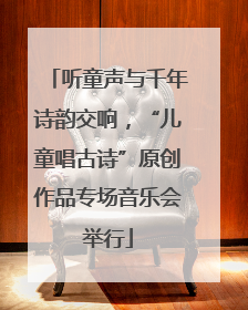 听童声与千年诗韵交响，“儿童唱古诗”原创作品专场音乐会举行