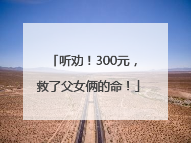 听劝！300元，救了父女俩的命！