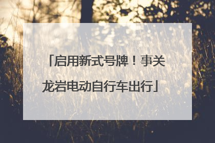 启用新式号牌！事关龙岩电动自行车出行