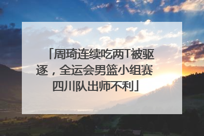 周琦连续吃两T被驱逐，全运会男篮小组赛四川队出师不利