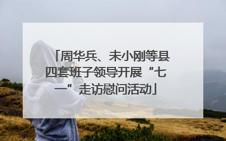周华兵、未小刚等县四套班子领导开展“七一”走访慰问活动